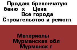 Продаю бревенчатую баню 8х4 › Цена ­ 100 000 - Все города Строительство и ремонт » Материалы   . Мурманская обл.,Мурманск г.